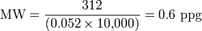 {\mbox{MW}}={\frac  {312}{(0.052\times 10{,}000)}}=0.6{\mbox{ ppg}}