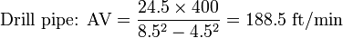 {\mbox{Drill pipe: AV}}={\frac  {24.5\times 400}{8.5^{2}-4.5^{2}}}=188.5{\mbox{ ft/min}}