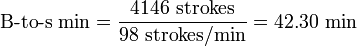 {\mbox{B-to-s min}}={\frac  {4146{\mbox{ strokes}}}{98{\mbox{ strokes/min}}}}=42.30{\mbox{ min}}